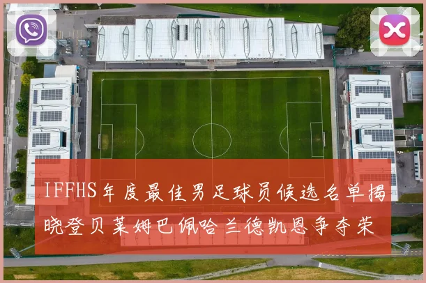 IFFHS年度最佳男足球员候选名单揭晓登贝莱姆巴佩哈兰德凯恩争夺荣誉