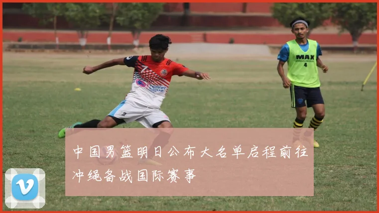 中国男篮明日公布大名单启程前往冲绳备战国际赛事