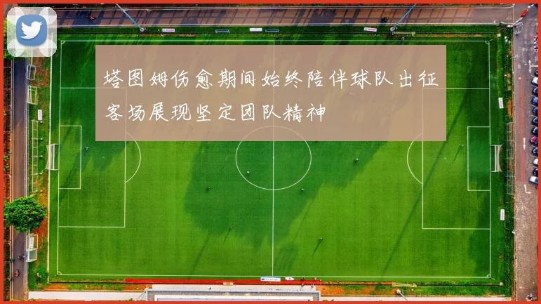 塔图姆伤愈期间始终陪伴球队出征客场展现坚定团队精神