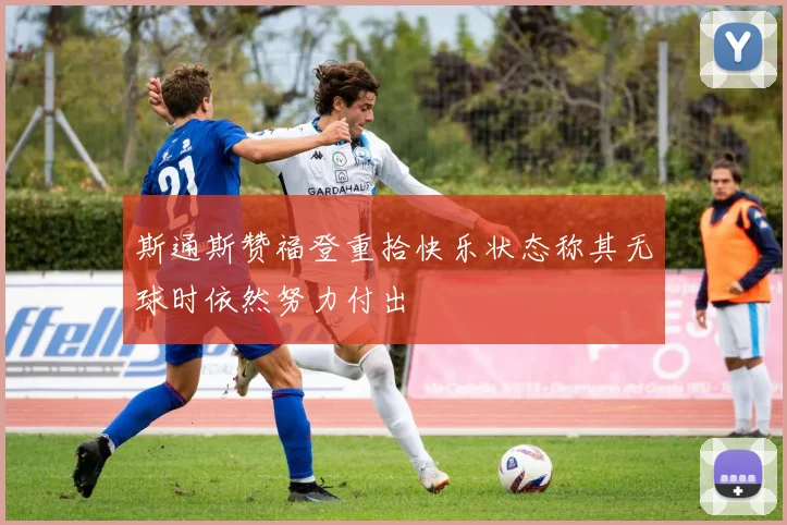 斯通斯赞福登重拾快乐状态称其无球时依然努力付出