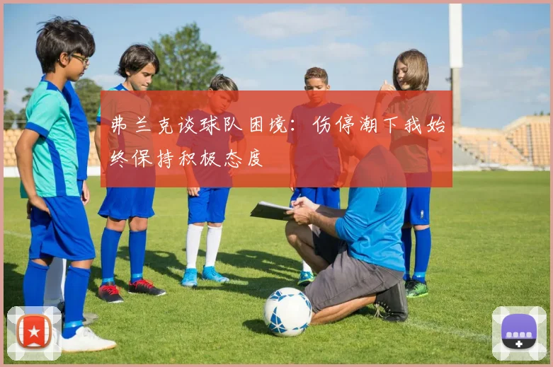 弗兰克谈球队困境：伤停潮下我始终保持积极态度