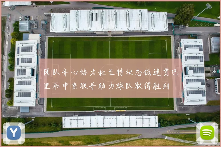团队齐心协力杜兰特状态低迷贾巴里和申京联手助力球队取得胜利