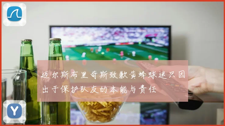迈尔斯布里奇斯致歉黄蜂球迷只因出于保护队友的本能与责任