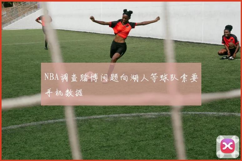 NBA调查赌博问题向湖人等球队索要手机数据